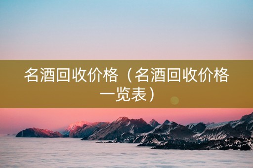 名酒回收价格（名酒回收价格一览表）