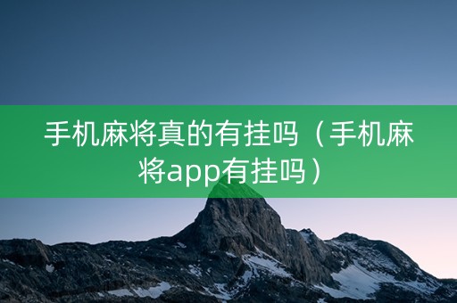 手机麻将真的有挂吗（手机麻将app有挂吗）