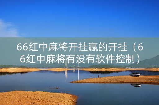 66红中麻将开挂赢的开挂（66红中麻将有没有软件控制）