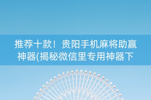 推荐十款！贵阳手机麻将助赢神器(揭秘微信里专用神器下载)