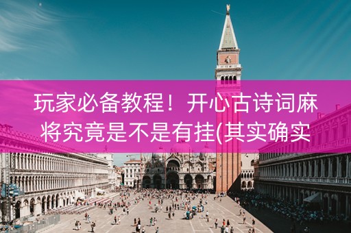 玩家必备教程！开心古诗词麻将究竟是不是有挂(其实确实有挂)