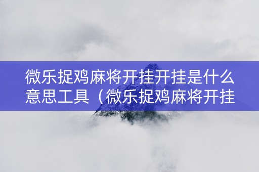 微乐捉鸡麻将开挂开挂是什么意思工具（微乐捉鸡麻将开挂神器下载安装）