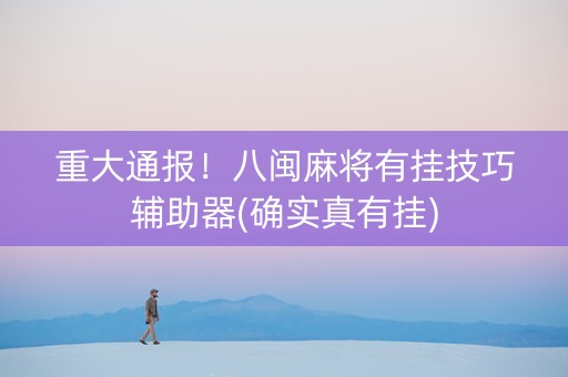重大通报！八闽麻将有挂技巧辅助器(确实真有挂)