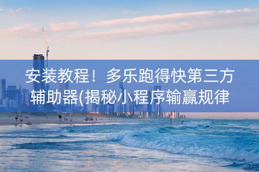 安装教程！多乐跑得快第三方辅助器(揭秘小程序输赢规律)