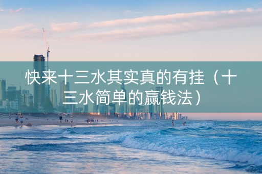 快来十三水其实真的有挂（十三水简单的赢钱法）