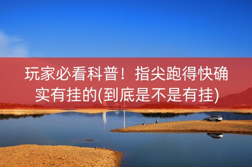 玩家必看科普！指尖跑得快确实有挂的(到底是不是有挂)