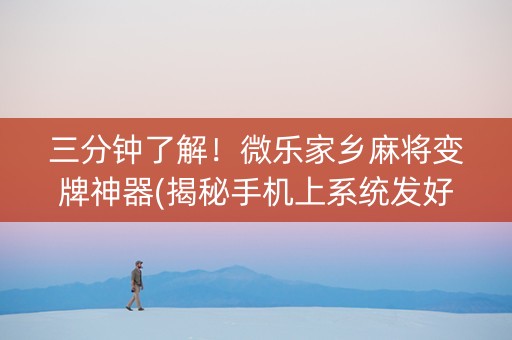三分钟了解！微乐家乡麻将变牌神器(揭秘手机上系统发好牌)