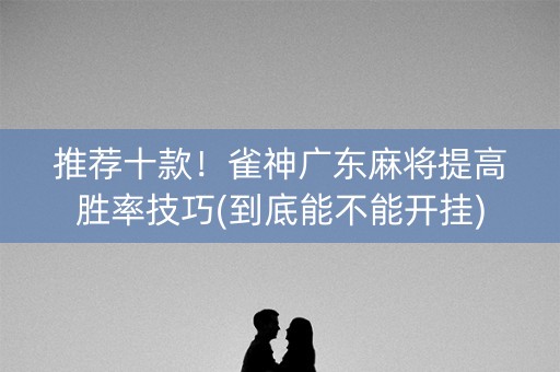 推荐十款！雀神广东麻将提高胜率技巧(到底能不能开挂)