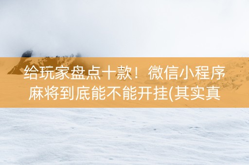 给玩家盘点十款！微信小程序麻将到底能不能开挂(其实真的有挂)