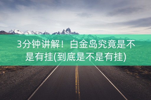 3分钟讲解！白金岛究竟是不是有挂(到底是不是有挂)