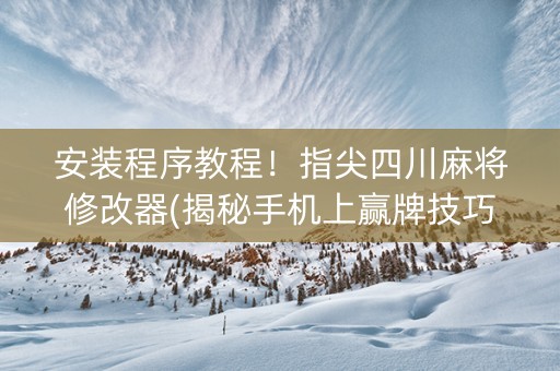 安装程序教程！指尖四川麻将修改器(揭秘手机上赢牌技巧)