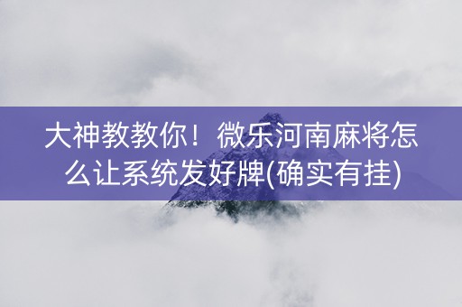 大神教教你！微乐河南麻将怎么让系统发好牌(确实有挂)