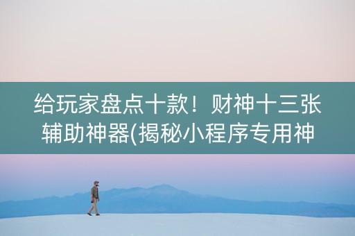 给玩家盘点十款！财神十三张辅助神器(揭秘小程序专用神器)