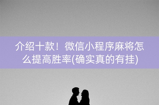 介绍十款！微信小程序麻将怎么提高胜率(确实真的有挂)