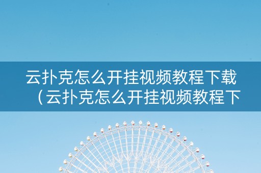 云扑克怎么开挂视频教程下载（云扑克怎么开挂视频教程下载安卓）