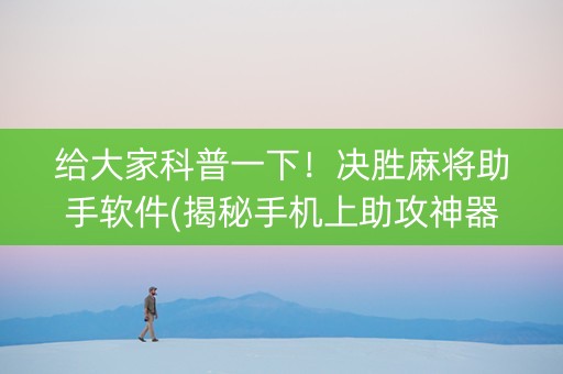 给大家科普一下！决胜麻将助手软件(揭秘手机上助攻神器)