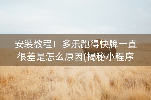 安装教程！多乐跑得快牌一直很差是怎么原因(揭秘小程序自建房怎么赢)