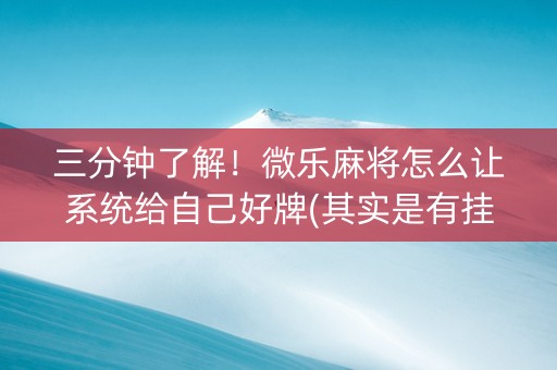 三分钟了解！微乐麻将怎么让系统给自己好牌(其实是有挂确实有挂)