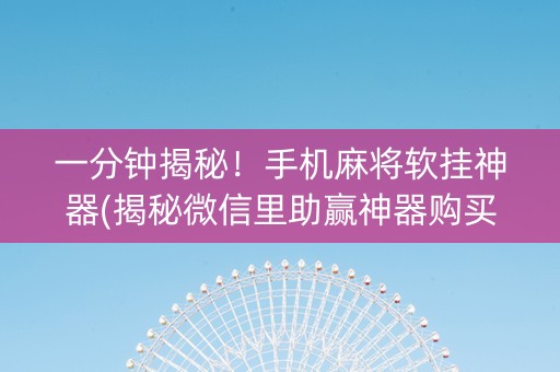 一分钟揭秘！手机麻将软挂神器(揭秘微信里助赢神器购买)