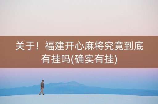 关于！福建开心麻将究竟到底有挂吗(确实有挂)
