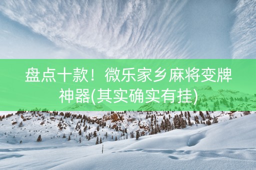 盘点十款！微乐家乡麻将变牌神器(其实确实有挂)