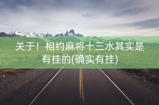 关于！相约麻将十三水其实是有挂的(确实有挂)