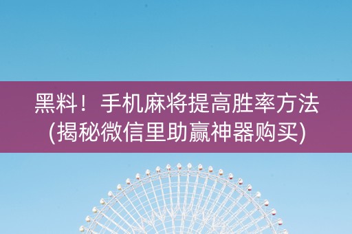 黑料！手机麻将提高胜率方法(揭秘微信里助赢神器购买)