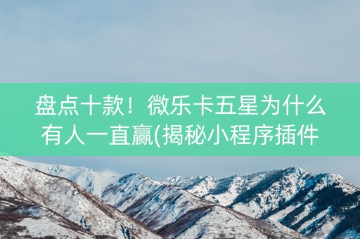 盘点十款！微乐卡五星为什么有人一直赢(揭秘小程序插件免费)