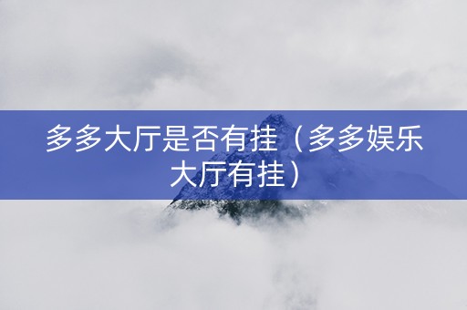 多多大厅是否有挂（多多娱乐大厅有挂）