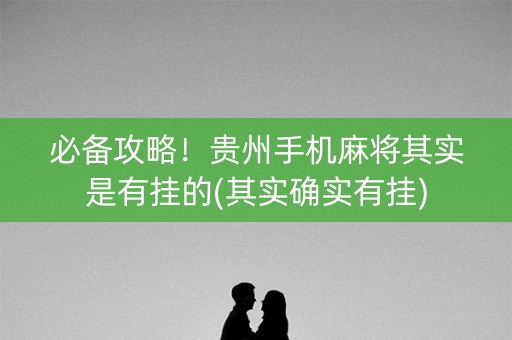 必备攻略！贵州手机麻将其实是有挂的(其实确实有挂)