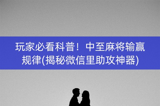 玩家必看科普！中至麻将输赢规律(揭秘微信里助攻神器)