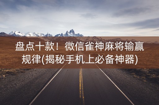 盘点十款！微信雀神麻将输赢规律(揭秘手机上必备神器)
