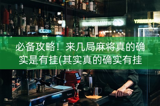 必备攻略！来几局麻将真的确实是有挂(其实真的确实有挂)