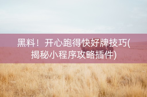 黑料！开心跑得快好牌技巧(揭秘小程序攻略插件)