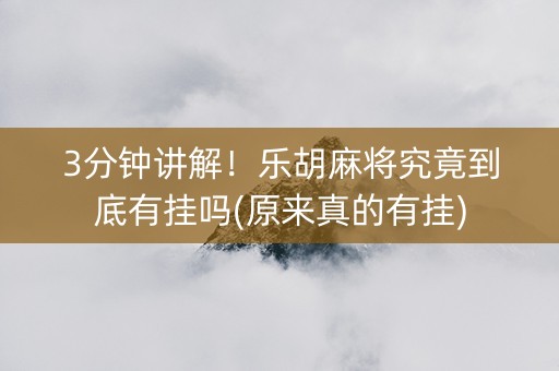 3分钟讲解！乐胡麻将究竟到底有挂吗(原来真的有挂)