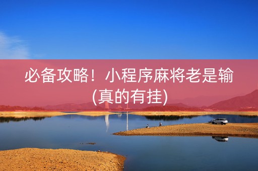 必备攻略！小程序麻将老是输(真的有挂)