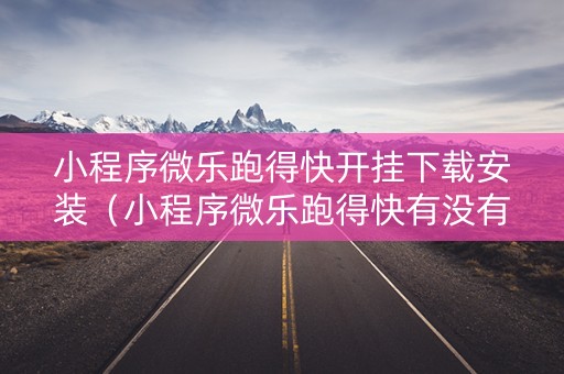 小程序微乐跑得快开挂下载安装（小程序微乐跑得快有没有挂）