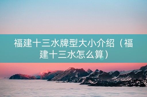 福建十三水牌型大小介绍（福建十三水怎么算）