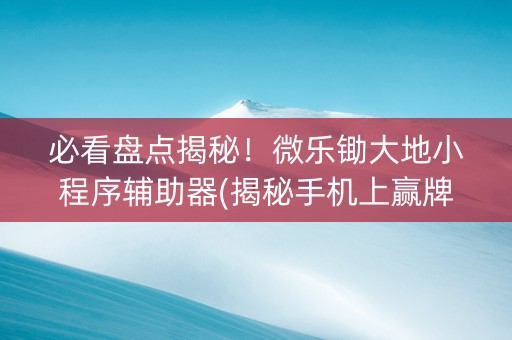 必看盘点揭秘！微乐锄大地小程序辅助器(揭秘手机上赢牌的技巧)