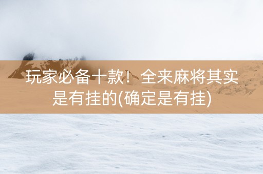 玩家必备十款！全来麻将其实是有挂的(确定是有挂)