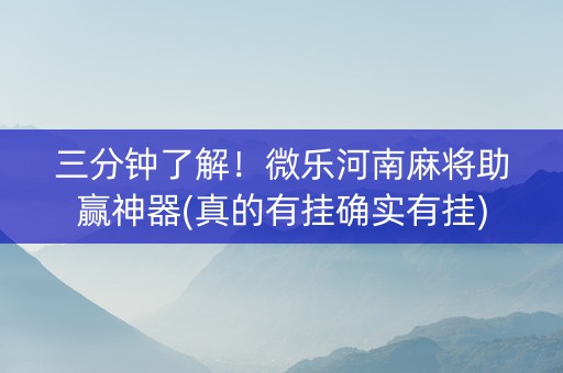 三分钟了解！微乐河南麻将助赢神器(真的有挂确实有挂)