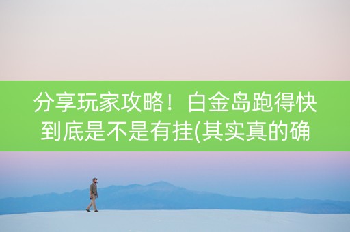 分享玩家攻略！白金岛跑得快到底是不是有挂(其实真的确实有挂)