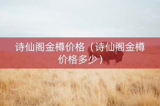 诗仙阁金樽价格（诗仙阁金樽价格多少）