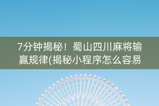 7分钟揭秘！蜀山四川麻将输赢规律(揭秘小程序怎么容易赢)