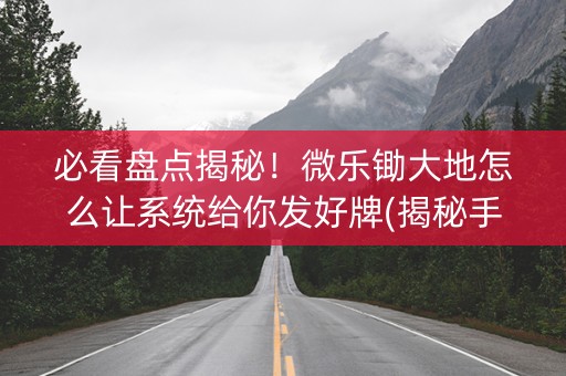 必看盘点揭秘！微乐锄大地怎么让系统给你发好牌(揭秘手机上专用神器下载)