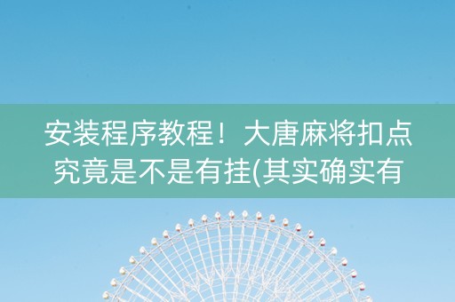 安装程序教程！大唐麻将扣点究竟是不是有挂(其实确实有挂)