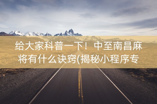给大家科普一下！中至南昌麻将有什么诀窍(揭秘小程序专用神器下载)