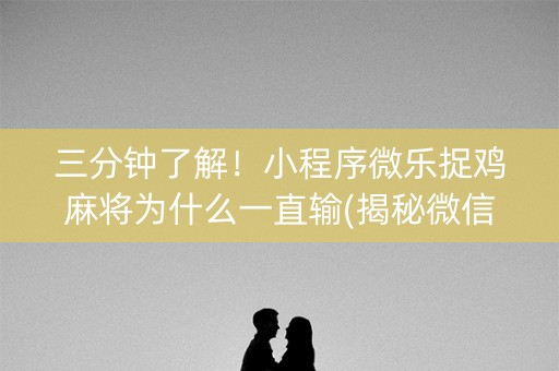 三分钟了解！小程序微乐捉鸡麻将为什么一直输(揭秘微信里怎么容易赢)