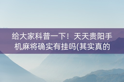 给大家科普一下！天天贵阳手机麻将确实有挂吗(其实真的确实有挂)