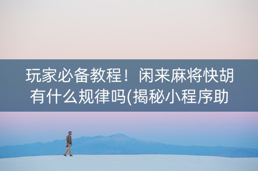 玩家必备教程！闲来麻将快胡有什么规律吗(揭秘小程序助攻神器)